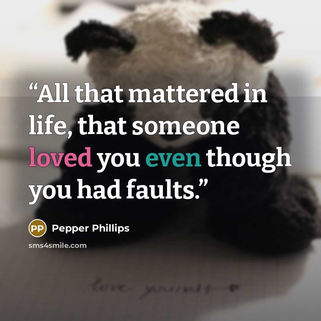“All that mattered in life, that someone loved you even though you had faults.” quote by Pepper Phillips