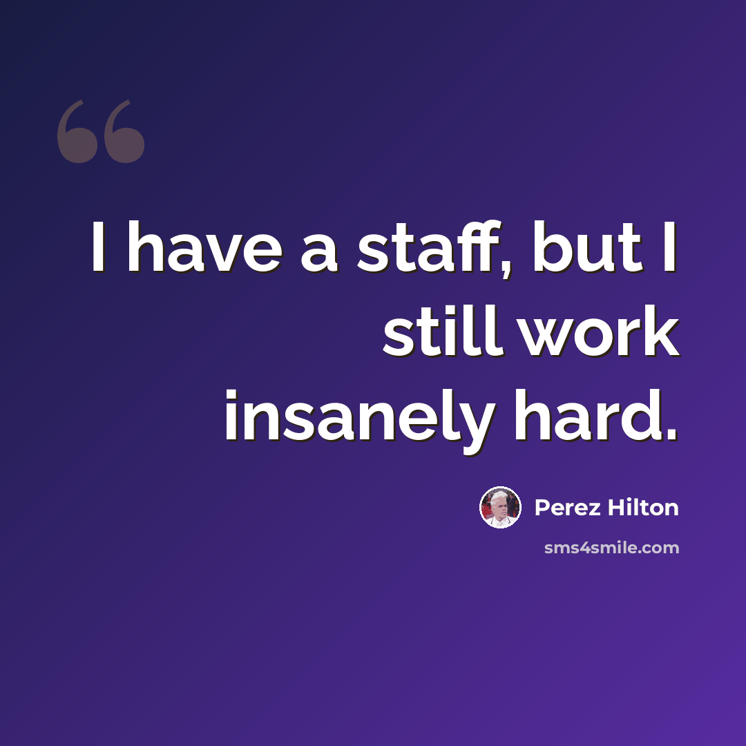 “I have a staff, but I still work insanely hard.” quote by Perez Hilton