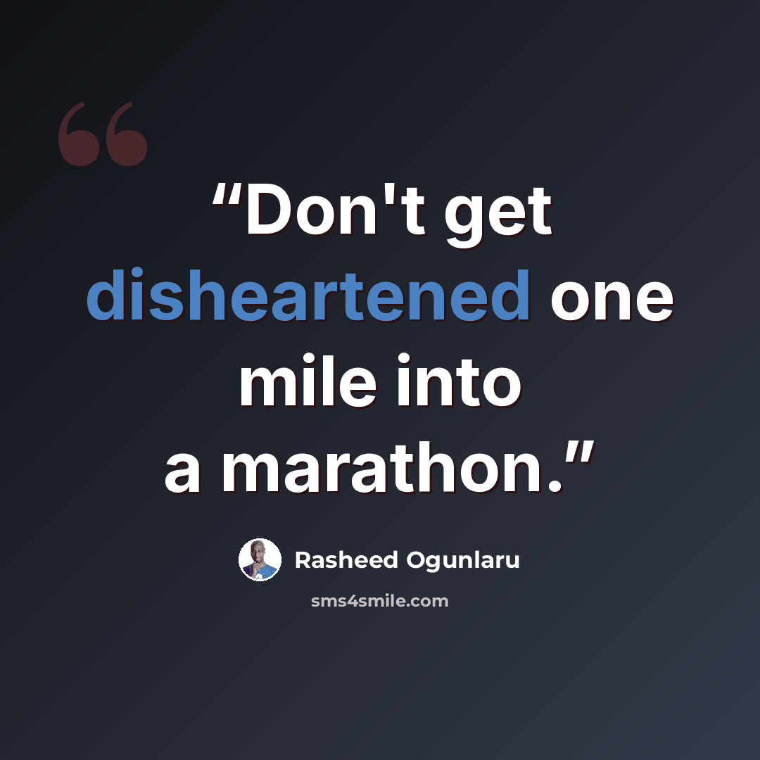 “Don't get disheartened one mile into a marathon.” quote by Rasheed Ogunlaru