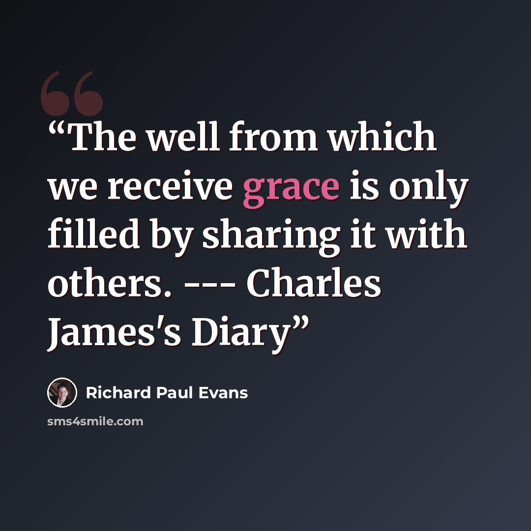 “The well from which we receive grace is only filled by sharing it with others. --- Charles James's Diary” quote by Richard Paul Evans
