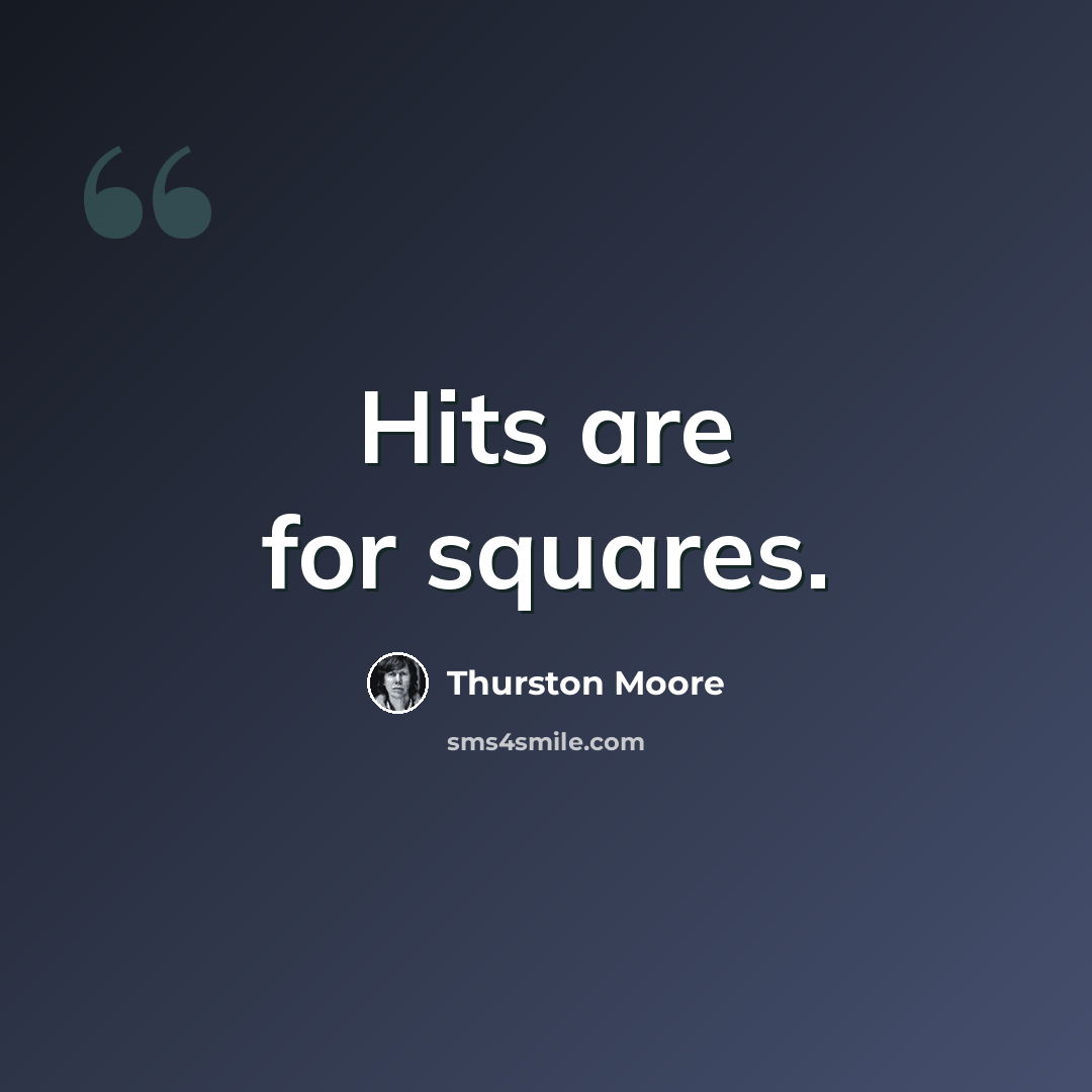 “Hits are for squares.” quote by Thurston Moore