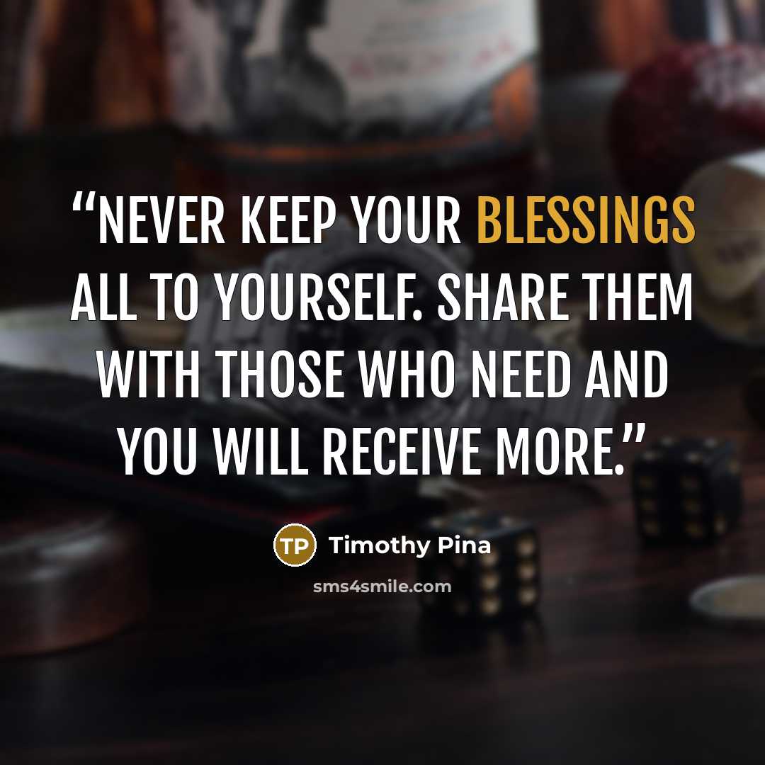 “Never keep your blessings all to yourself. Share them with those who need and you will receive more.” quote by Timothy Pina