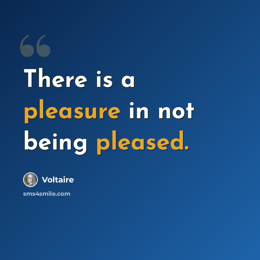 “There is a pleasure in not being pleased.” quote by Voltaire