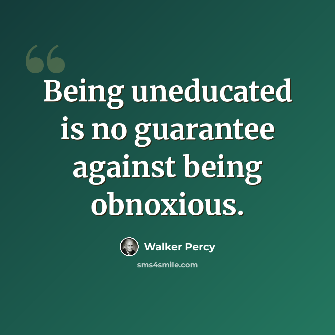 “Being uneducated is no guarantee against being obnoxious.” quote by Walker Percy