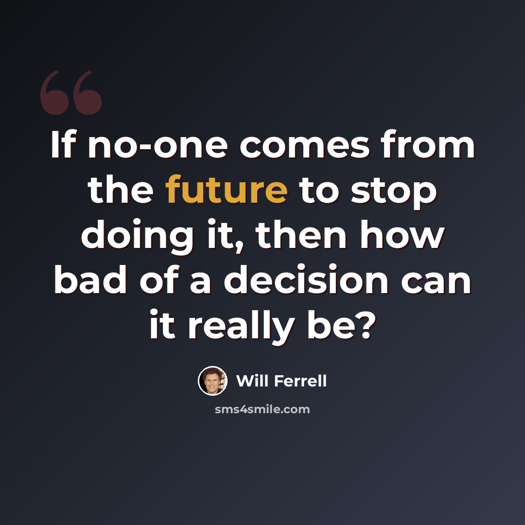 “If no-one comes from the future to stop doing it, then how bad of a decision can it really be?” quote by Will Ferrell
