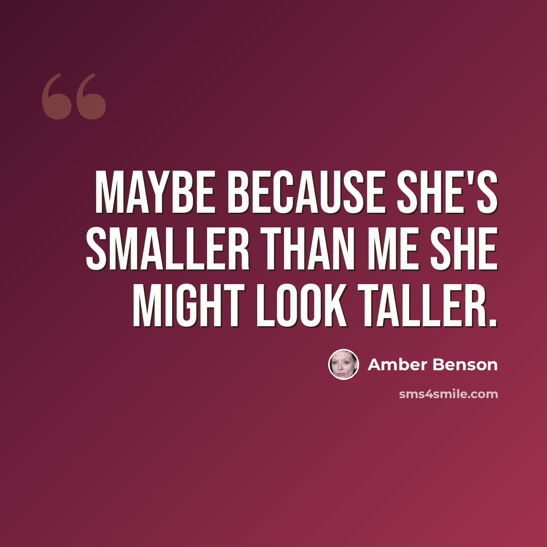 “Maybe because she's smaller than me she might look taller.” quote by Amber Benson