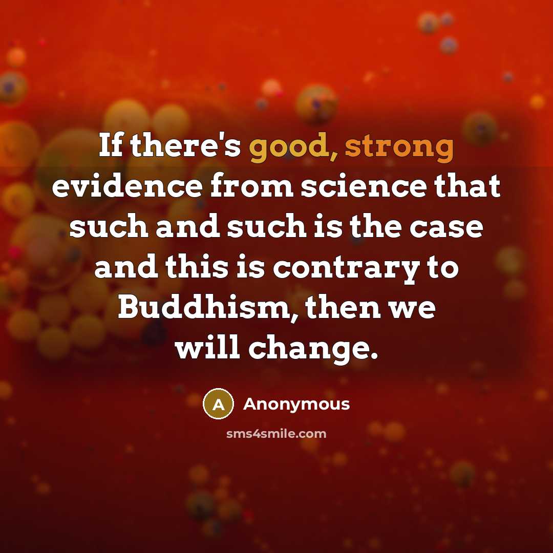 “If there's good, strong evidence from science that such and such is the case and this is contrary to Buddhism, then we will change.” quote by Anonymous