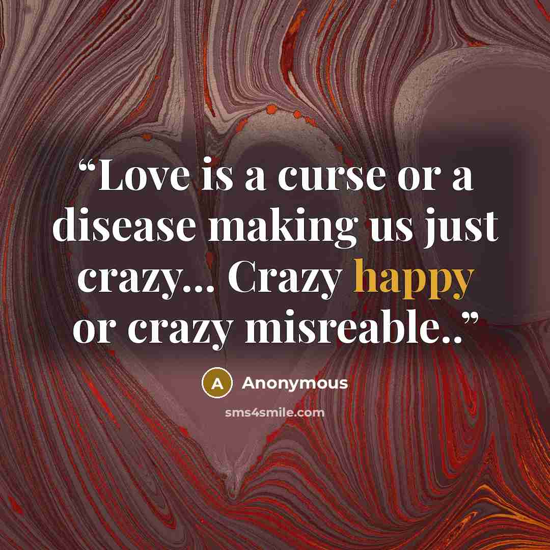 “Love is a curse or a disease making us just crazy... Crazy happy or crazy misreable..” quote by Anonymous