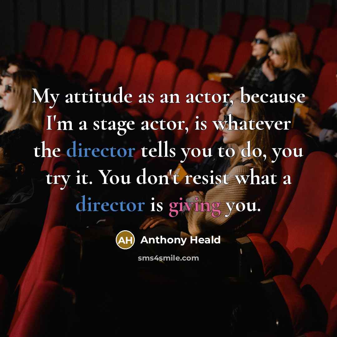 “My attitude as an actor, because I'm a stage actor, is whatever the director tells you to do, you try it. You don't resist what a director is giving you.” quote by Anthony Heald