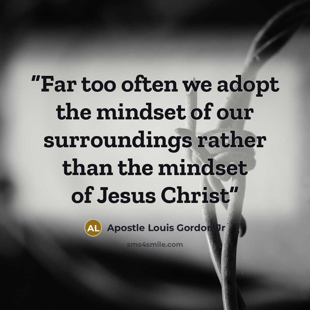 “Far too often we adopt the mindset of our surroundings rather than the mindset of Jesus Christ” quote by Apostle Louis Gordon Jr