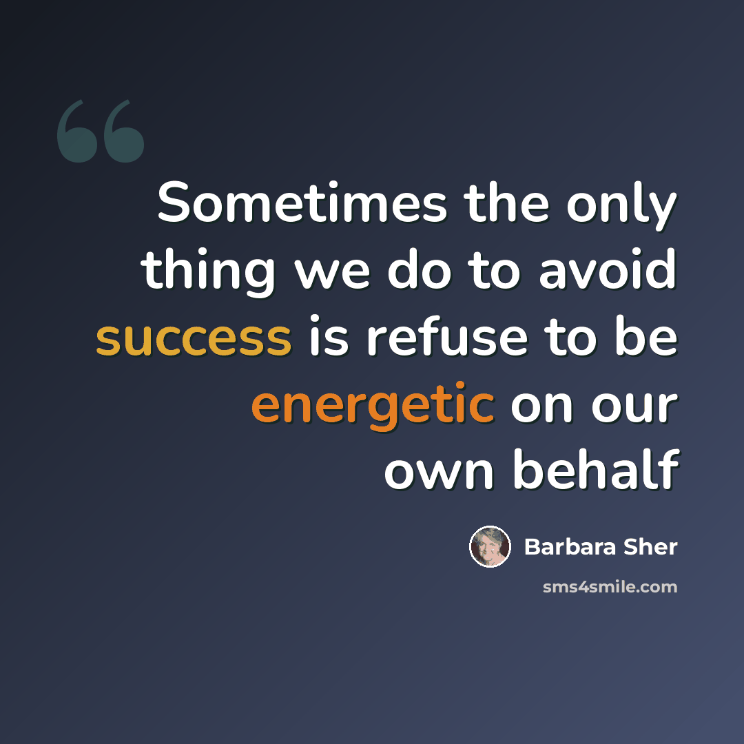 “Sometimes the only thing we do to avoid success is refuse to be energetic on our own behalf” quote by Barbara Sher