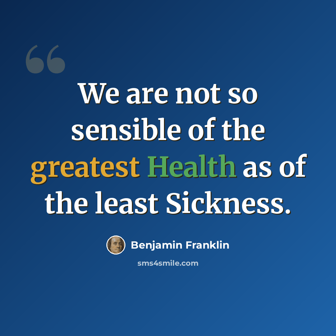 “We are not so sensible of the greatest Health as of the least Sickness.” quote by Benjamin Franklin