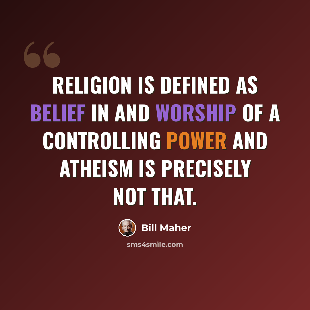 “Religion is defined as belief in and worship of a controlling power and atheism is precisely not that.” quote by Bill Maher