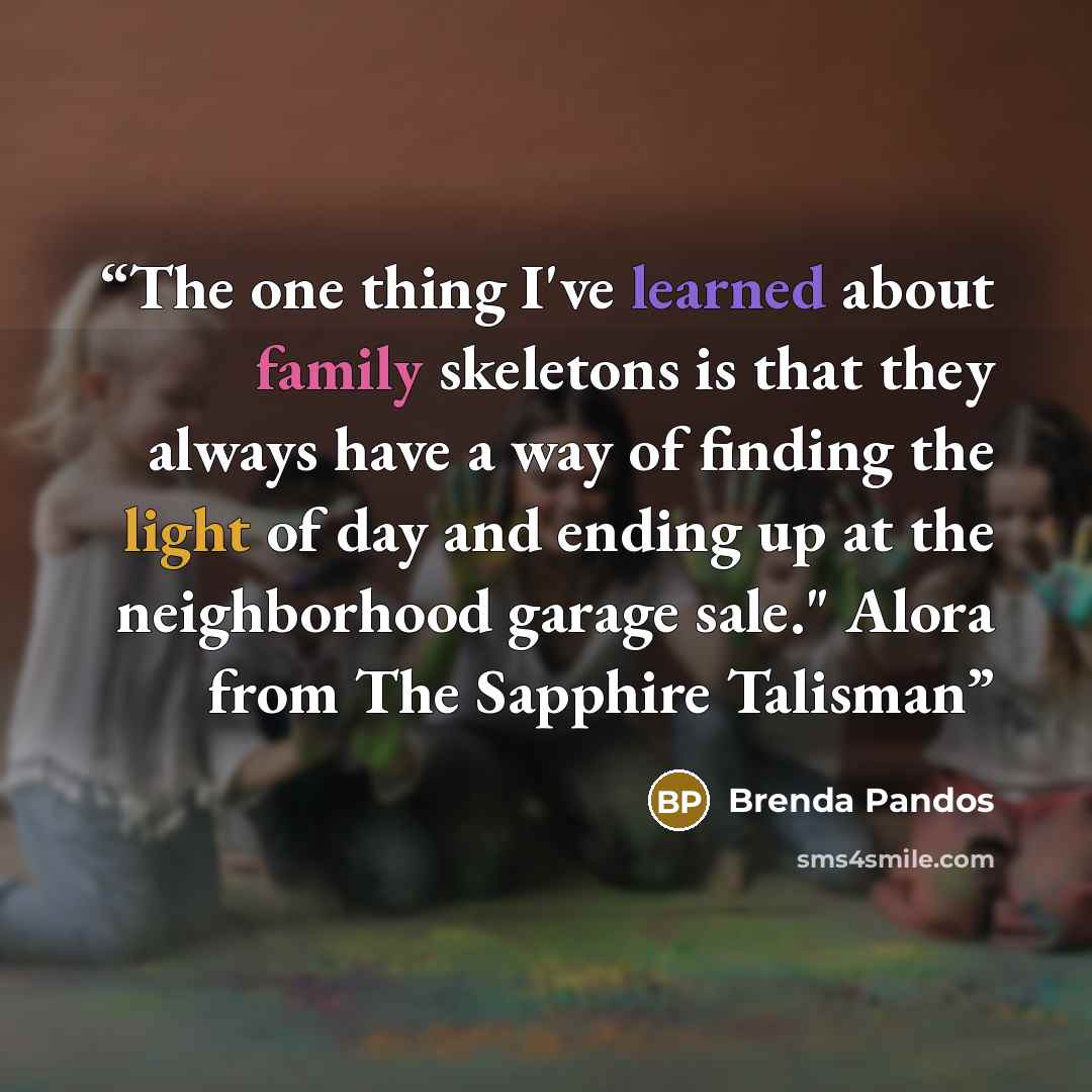 “The one thing I've learned about family skeletons is that they always have a way of finding the light of day and ending up at the neighborhood garage sale." Alora from The Sapphire Talisman” quote by Brenda Pandos