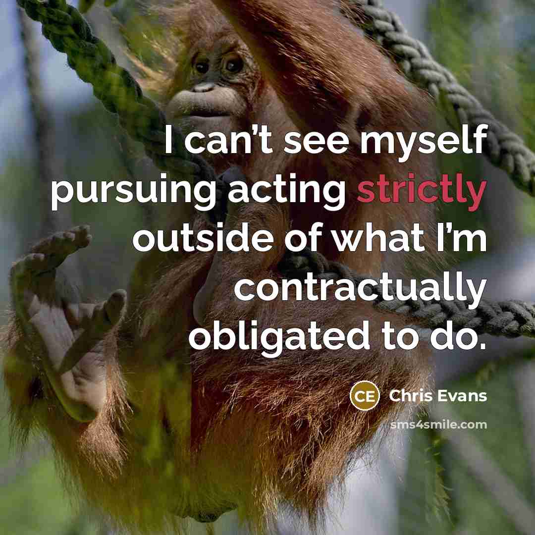 “I can’t see myself pursuing acting strictly outside of what I’m contractually obligated to do.” quote by Chris Evans