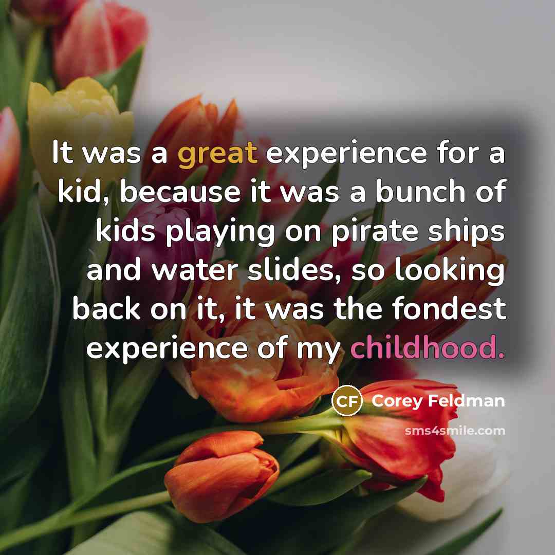 “It was a great experience for a kid, because it was a bunch of kids playing on pirate ships and water slides, so looking back on it, it was the fondest experience of my childhood.” quote by Corey Feldman