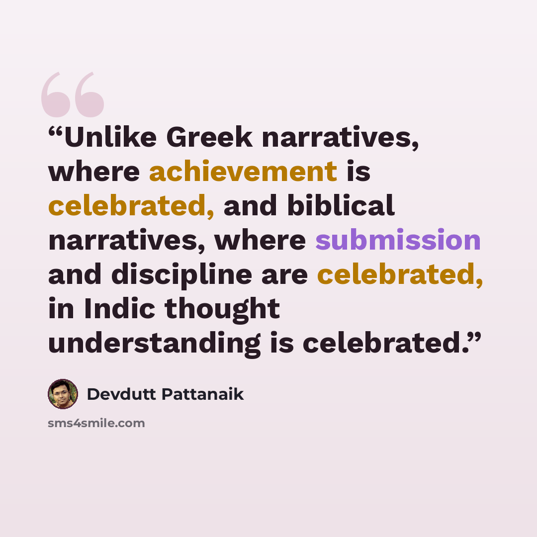 “Unlike Greek narratives, where achievement is celebrated, and biblical narratives, where submission and discipline are celebrated, in Indic thought understanding is celebrated.” quote by Devdutt Pattanaik