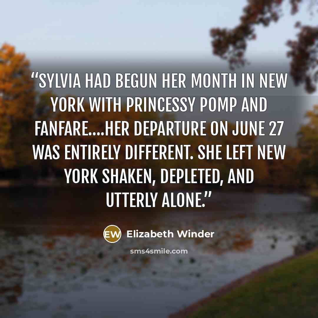 “Sylvia had begun her month in New York with princessy pomp and fanfare….Her departure on June 27 was entirely different. She left New York shaken, depleted, and utterly alone.” quote by Elizabeth Winder