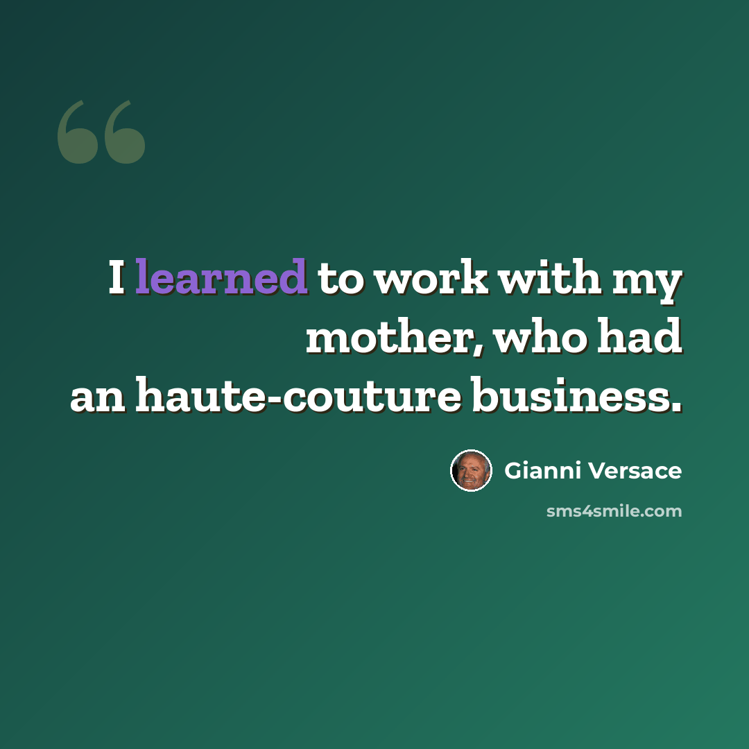 “I learned to work with my mother, who had an haute-couture business.” quote by Gianni Versace