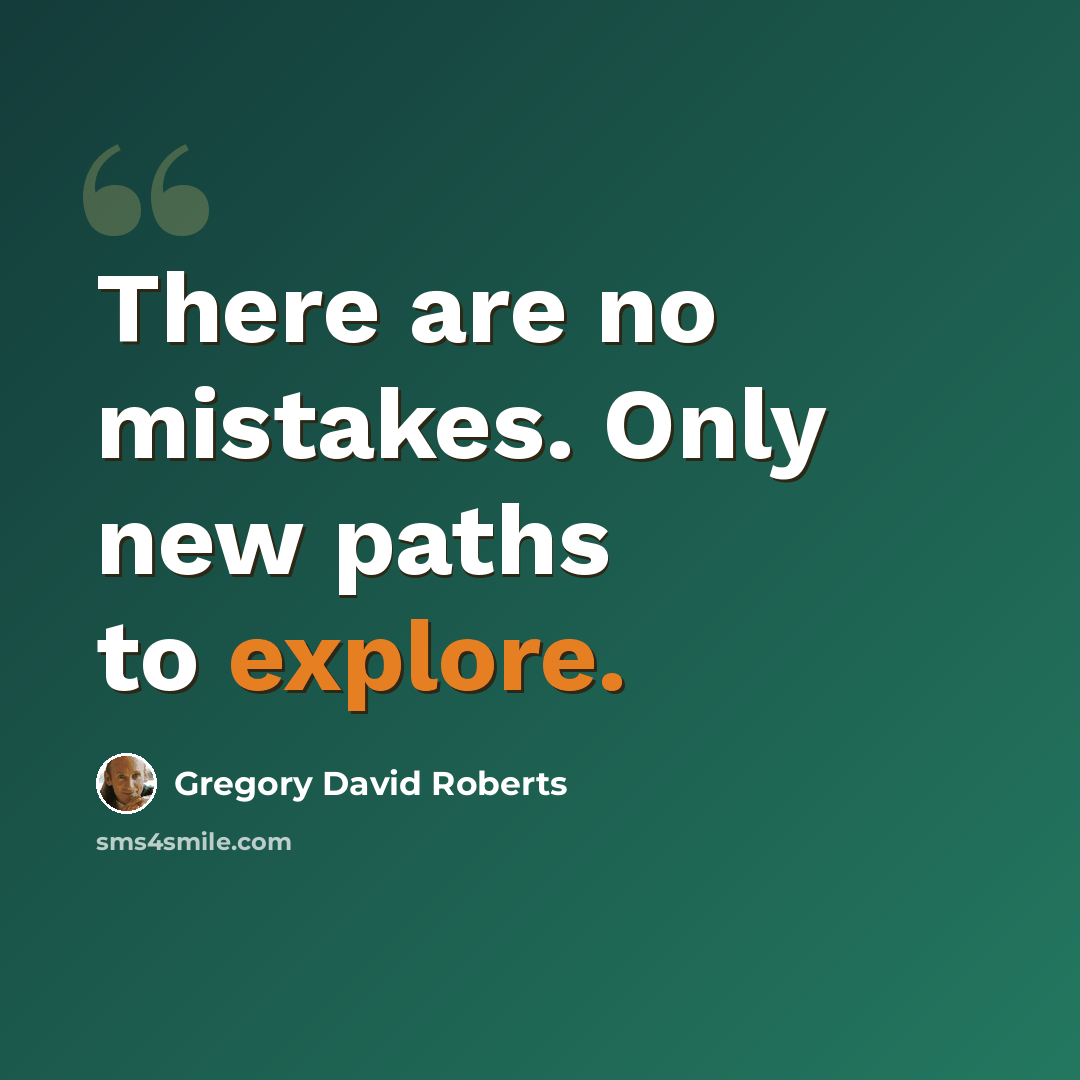 “There are no mistakes. Only new paths to explore.” quote by Gregory David Roberts