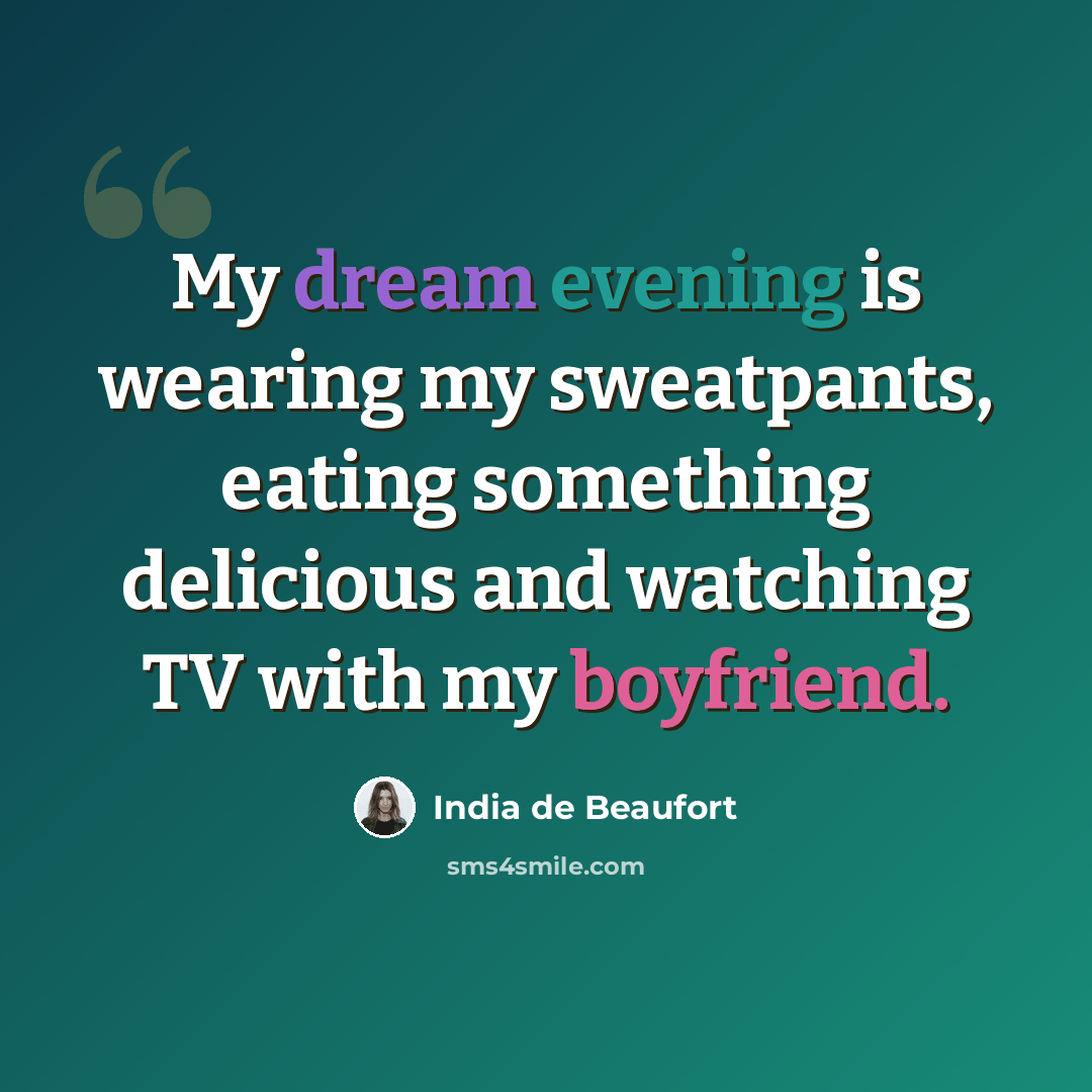 “My dream evening is wearing my sweatpants, eating something delicious and watching TV with my boyfriend.” quote by India de Beaufort