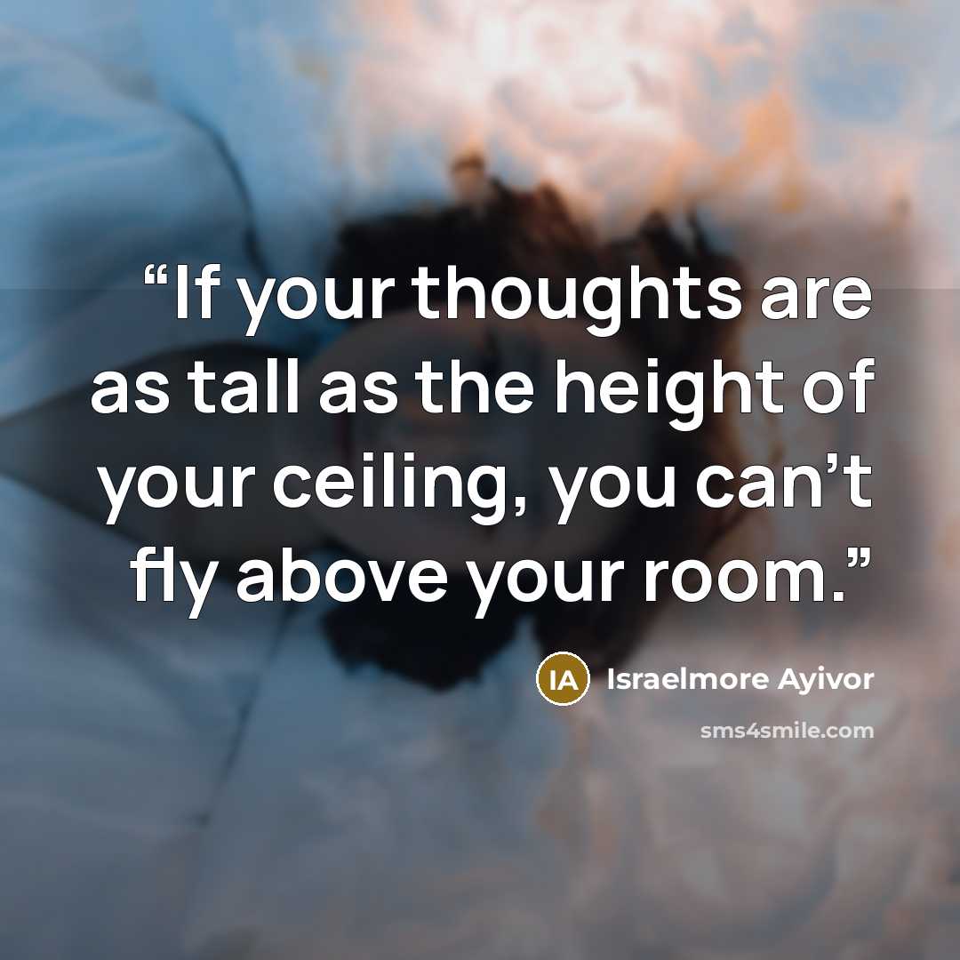 “If your thoughts are as tall as the height of your ceiling, you can’t fly above your room.” quote by Israelmore Ayivor