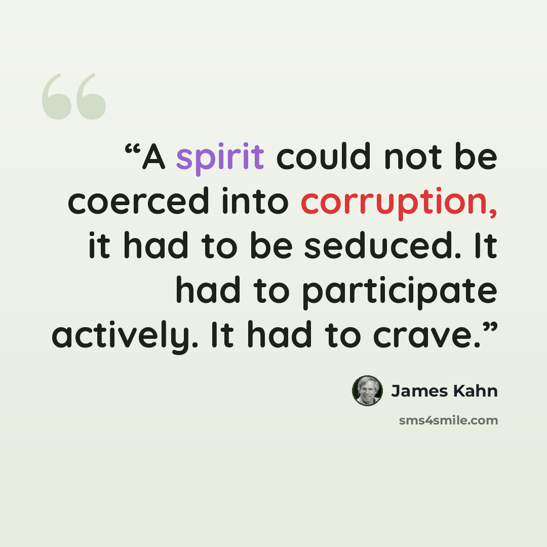“A spirit could not be coerced into corruption, it had to be seduced. It had to participate actively. It had to crave.” quote by James Kahn