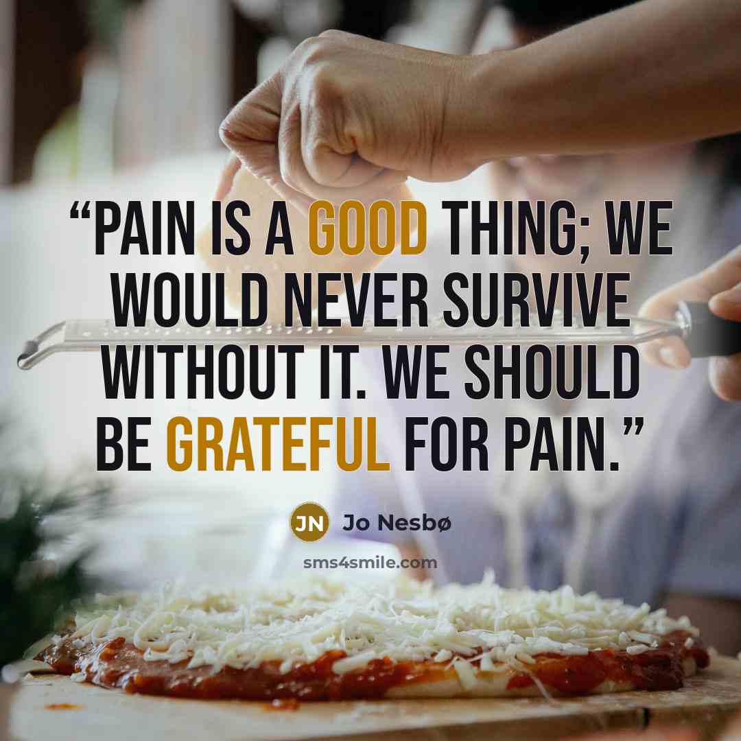 “Pain is a good thing; we would never survive without it. We should be grateful for pain.” quote by Jo Nesbø