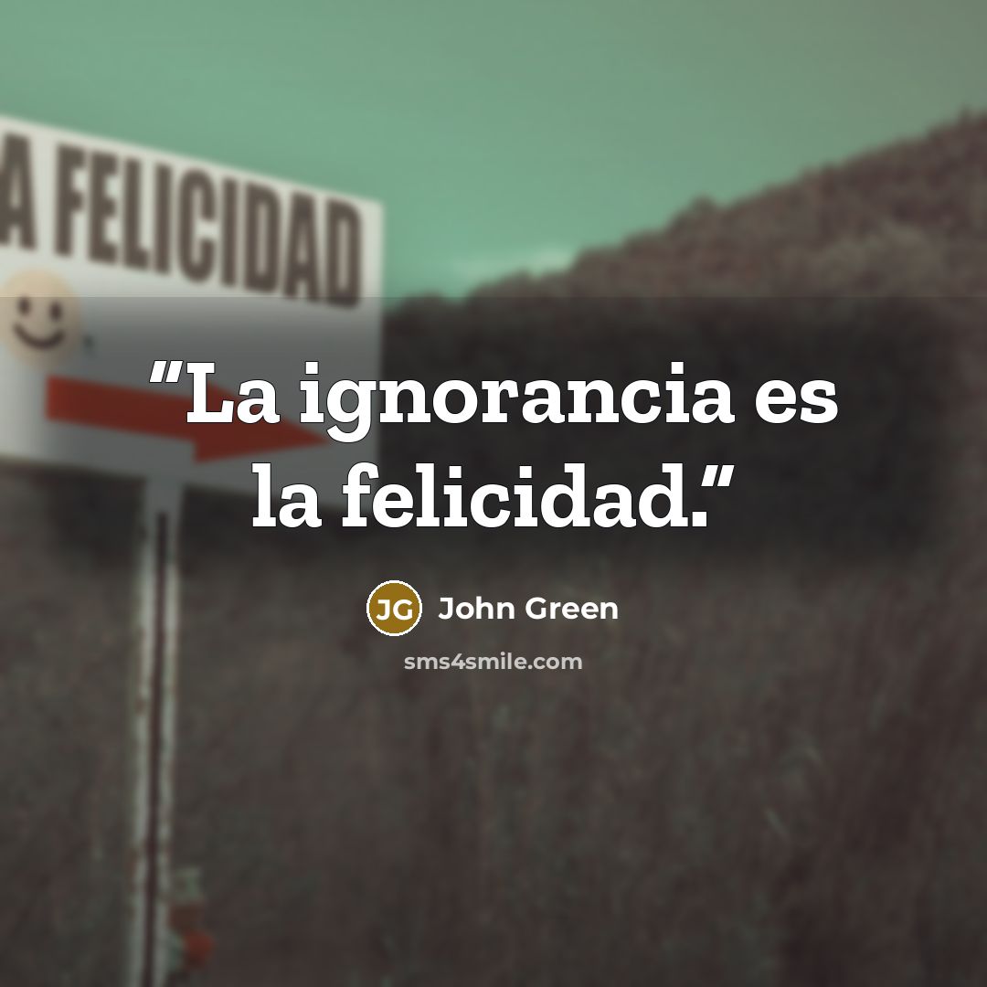 “La ignorancia es la felicidad.” quote by John Green
