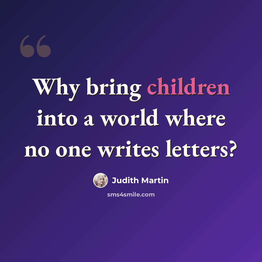“Why bring children into a world where no one writes letters?” quote by Judith Martin