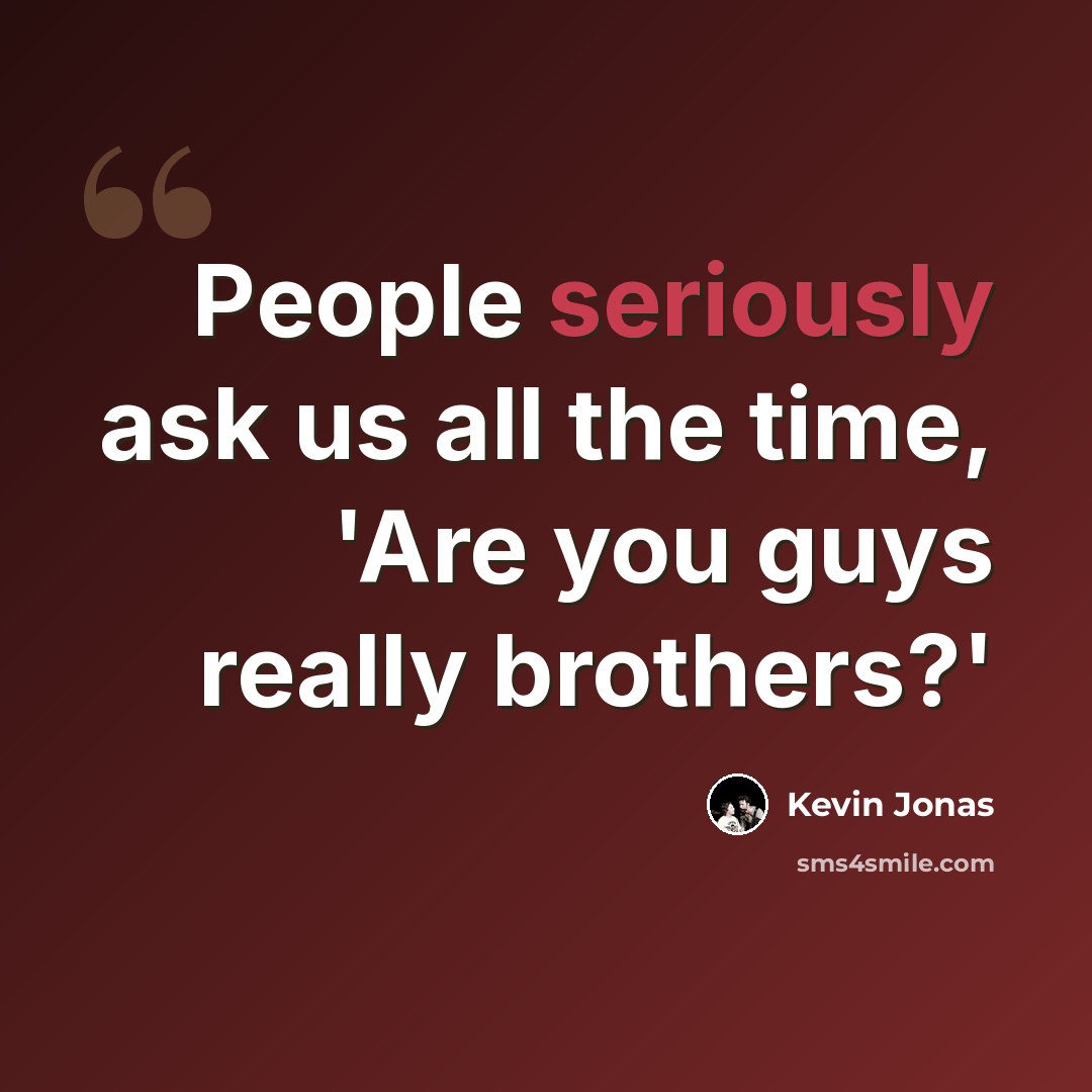 “People seriously ask us all the time, 'Are you guys really brothers?'” quote by Kevin Jonas