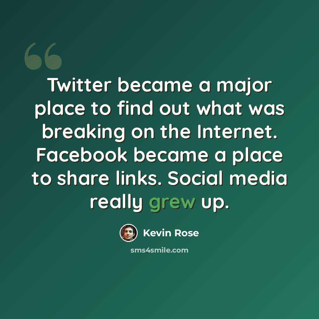 “Twitter became a major place to find out what was breaking on the Internet. Facebook became a place to share links. Social media really grew up.” quote by Kevin Rose