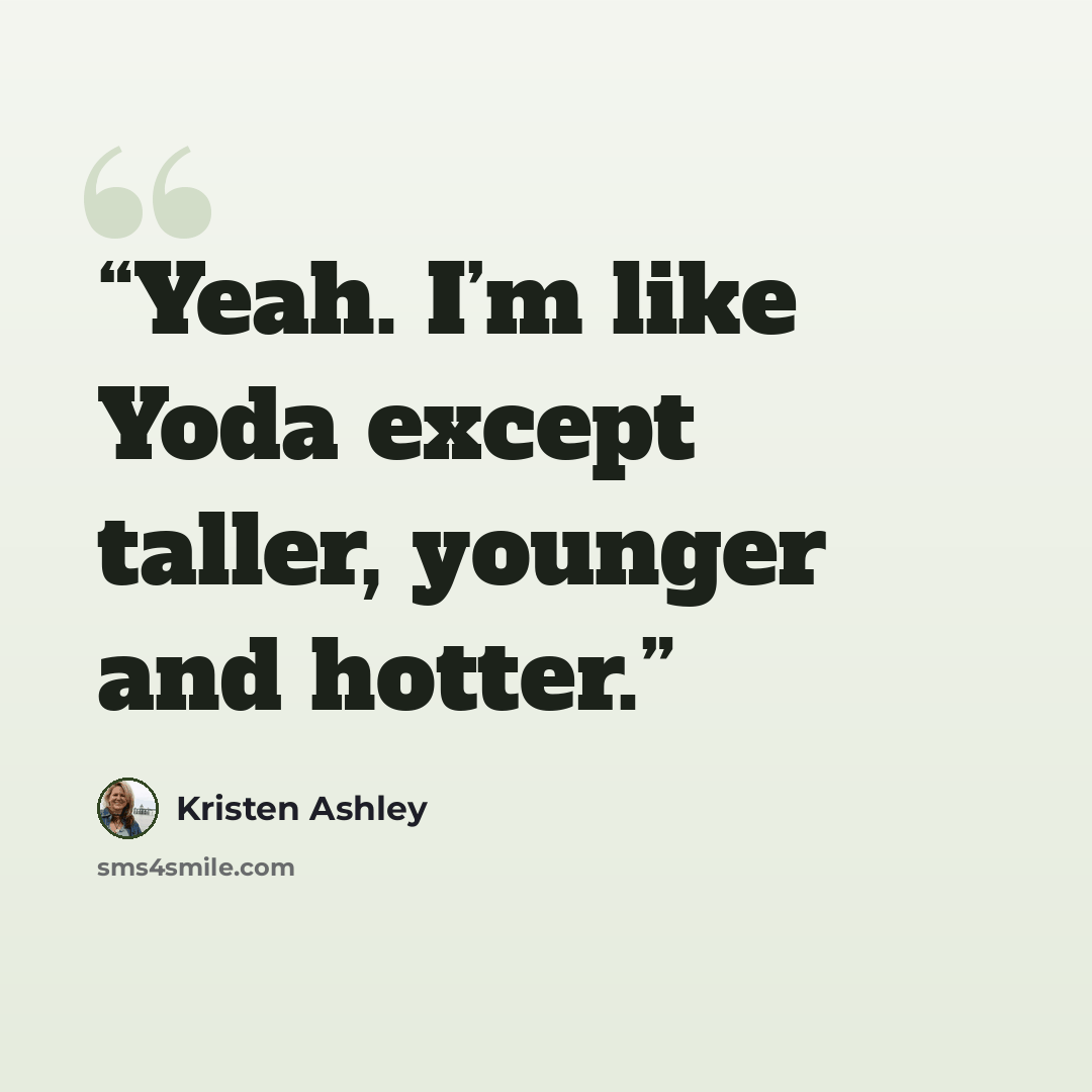 “Yeah. I’m like Yoda except taller, younger and hotter.” quote by Kristen Ashley