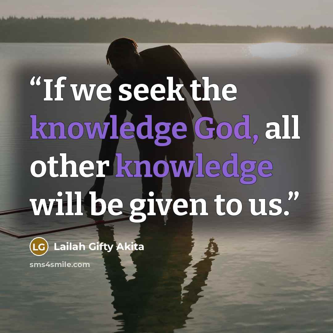 “If we seek the knowledge God, all other knowledge will be given to us.” quote by Lailah Gifty Akita