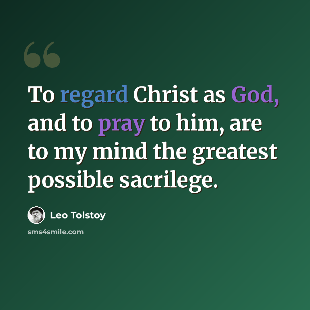 “To regard Christ as God, and to pray to him, are to my mind the greatest possible sacrilege.” quote by Leo Tolstoy