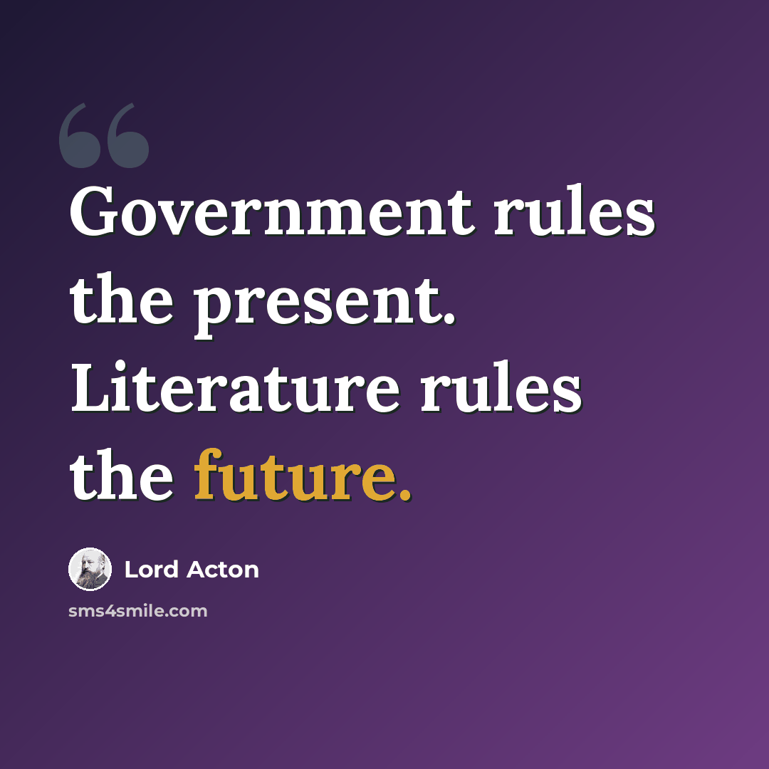 “Government rules the present. Literature rules the future.” quote by Lord Acton