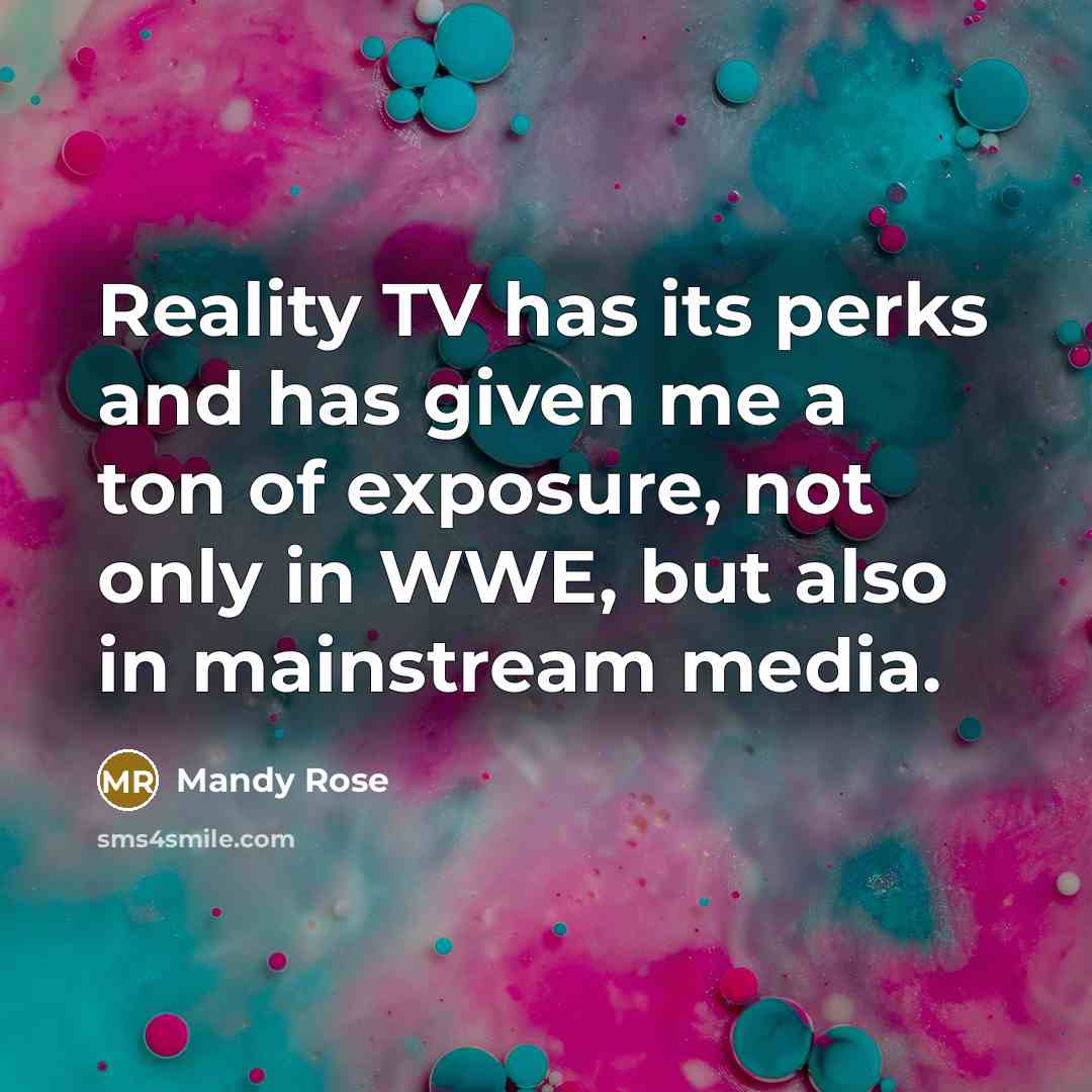“Reality TV has its perks and has given me a ton of exposure, not only in WWE, but also in mainstream media.” quote by Mandy Rose