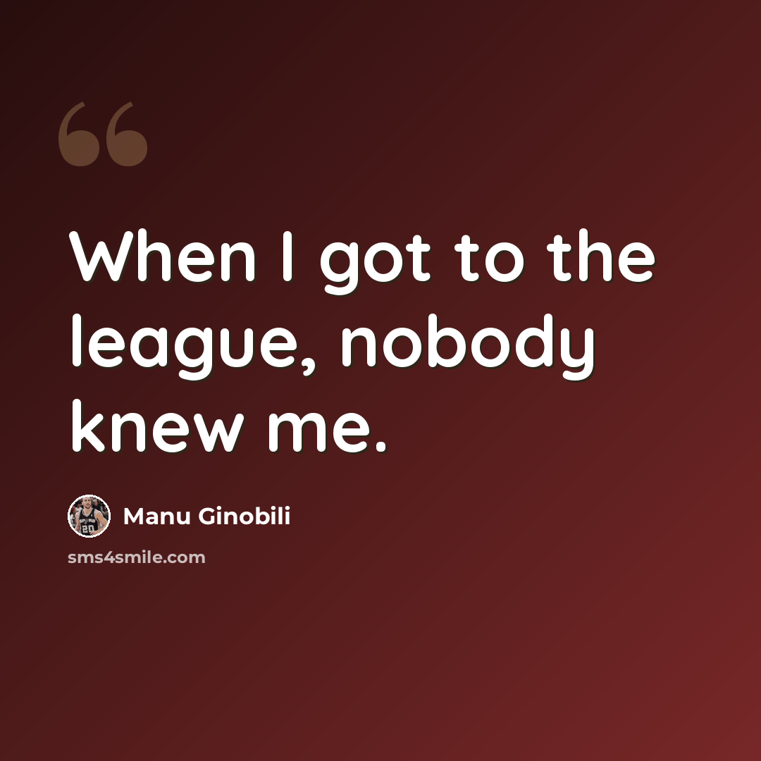 “When I got to the league, nobody knew me.” quote by Manu Ginobili
