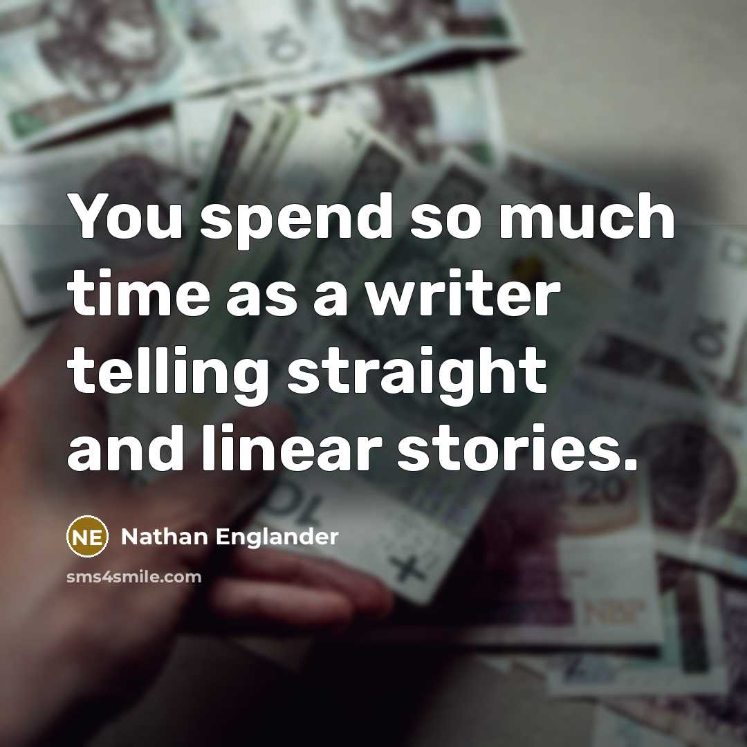 “You spend so much time as a writer telling straight and linear stories.” quote by Nathan Englander