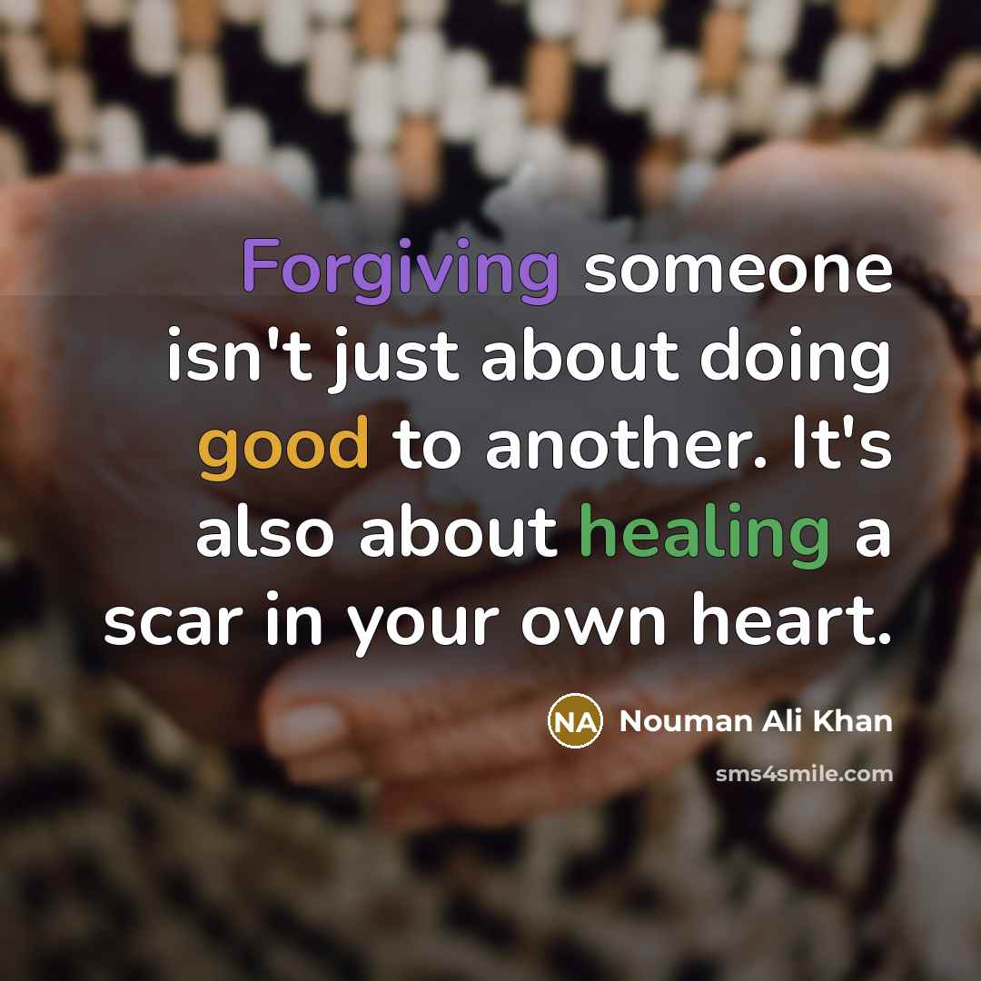“Forgiving someone isn't just about doing good to another. It's also about healing a scar in your own heart.” quote by Nouman Ali Khan