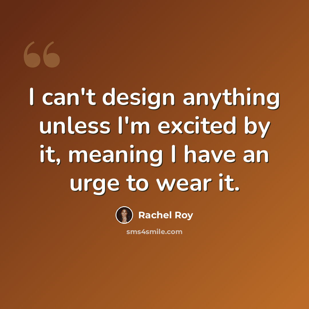 “I can't design anything unless I'm excited by it, meaning I have an urge to wear it.” quote by Rachel Roy