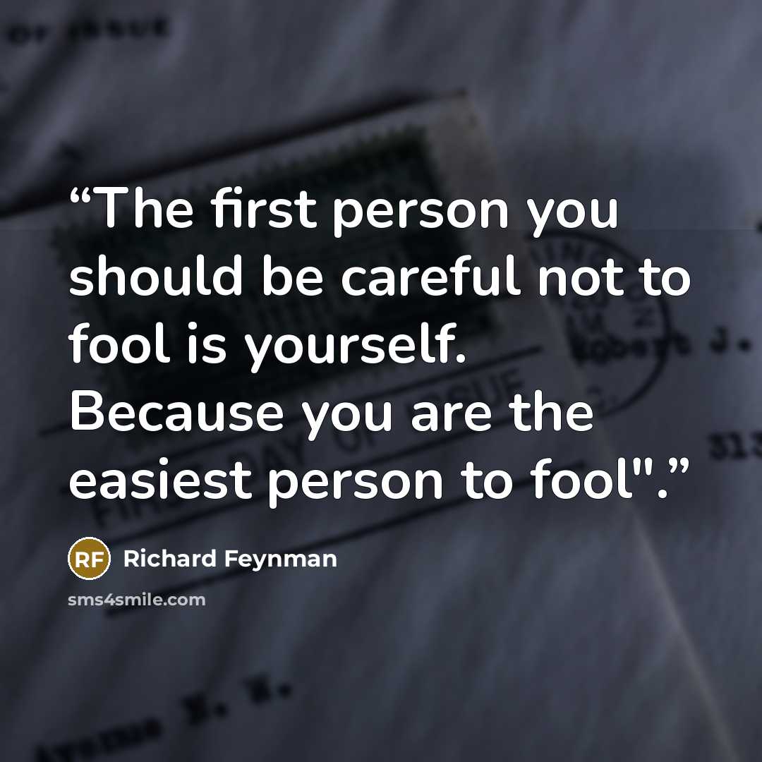 “The first person you should be careful not to fool is yourself. Because you are the easiest person to fool".” quote by Richard Feynman