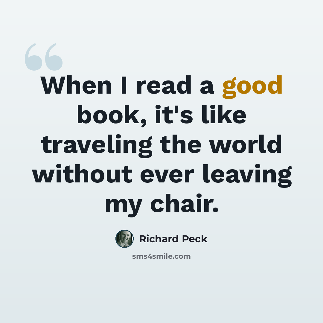 “When I read a good book, it's like traveling the world without ever leaving my chair.” quote by Richard Peck