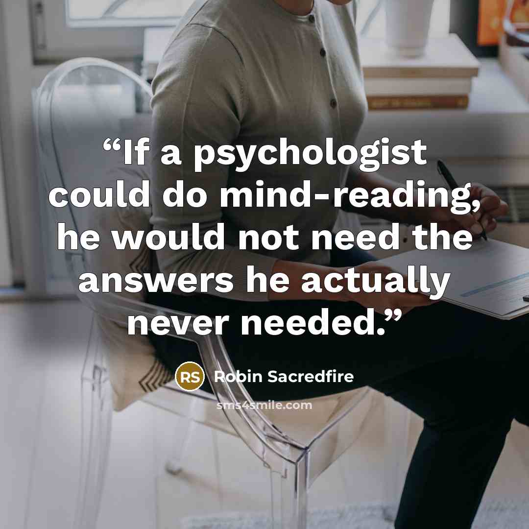 “If a psychologist could do mind-reading, he would not need the answers he actually never needed.” quote by Robin Sacredfire