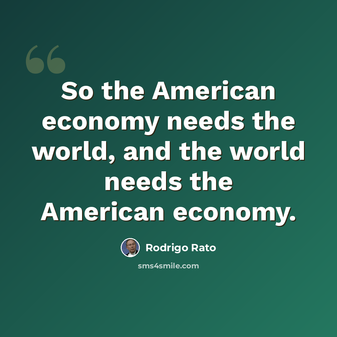 “So the American economy needs the world, and the world needs the American economy.” quote by Rodrigo Rato