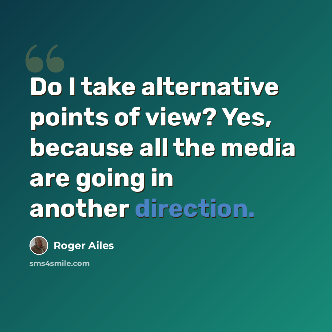 “Do I take alternative points of view? Yes, because all the media are going in another direction.” quote by Roger Ailes