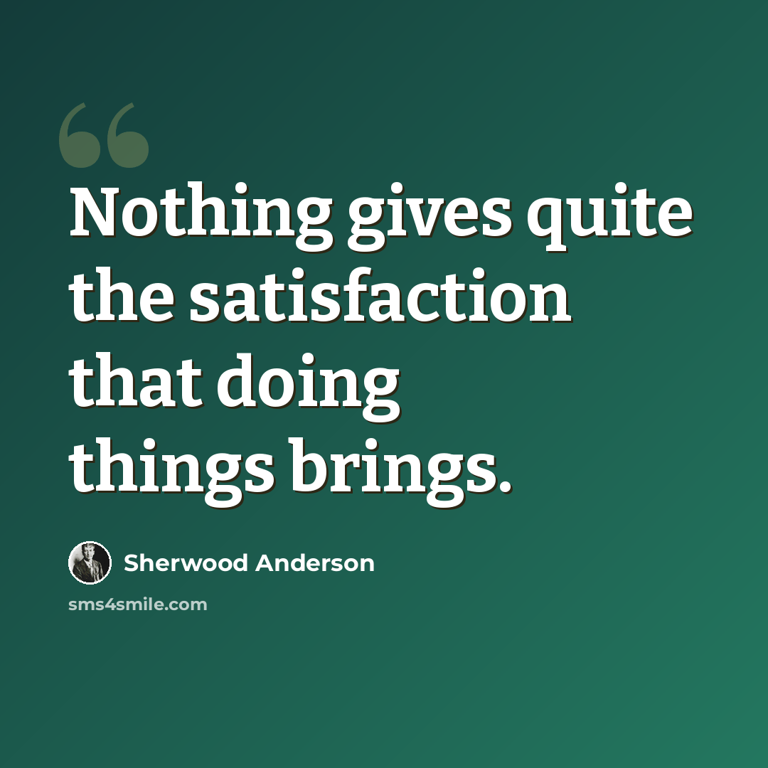 “Nothing gives quite the satisfaction that doing things brings.” quote by Sherwood Anderson