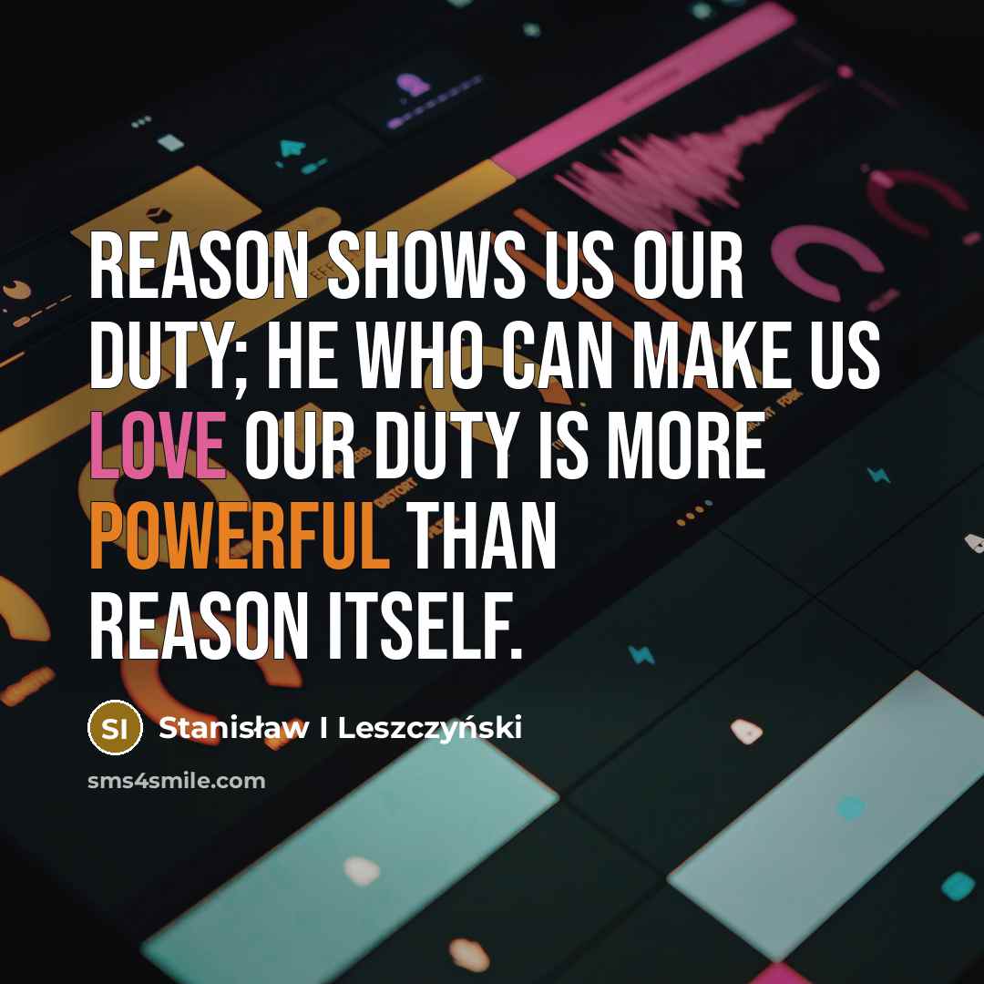 “Reason shows us our duty; he who can make us love our duty is more powerful than reason itself.” quote by Stanisław I Leszczyński