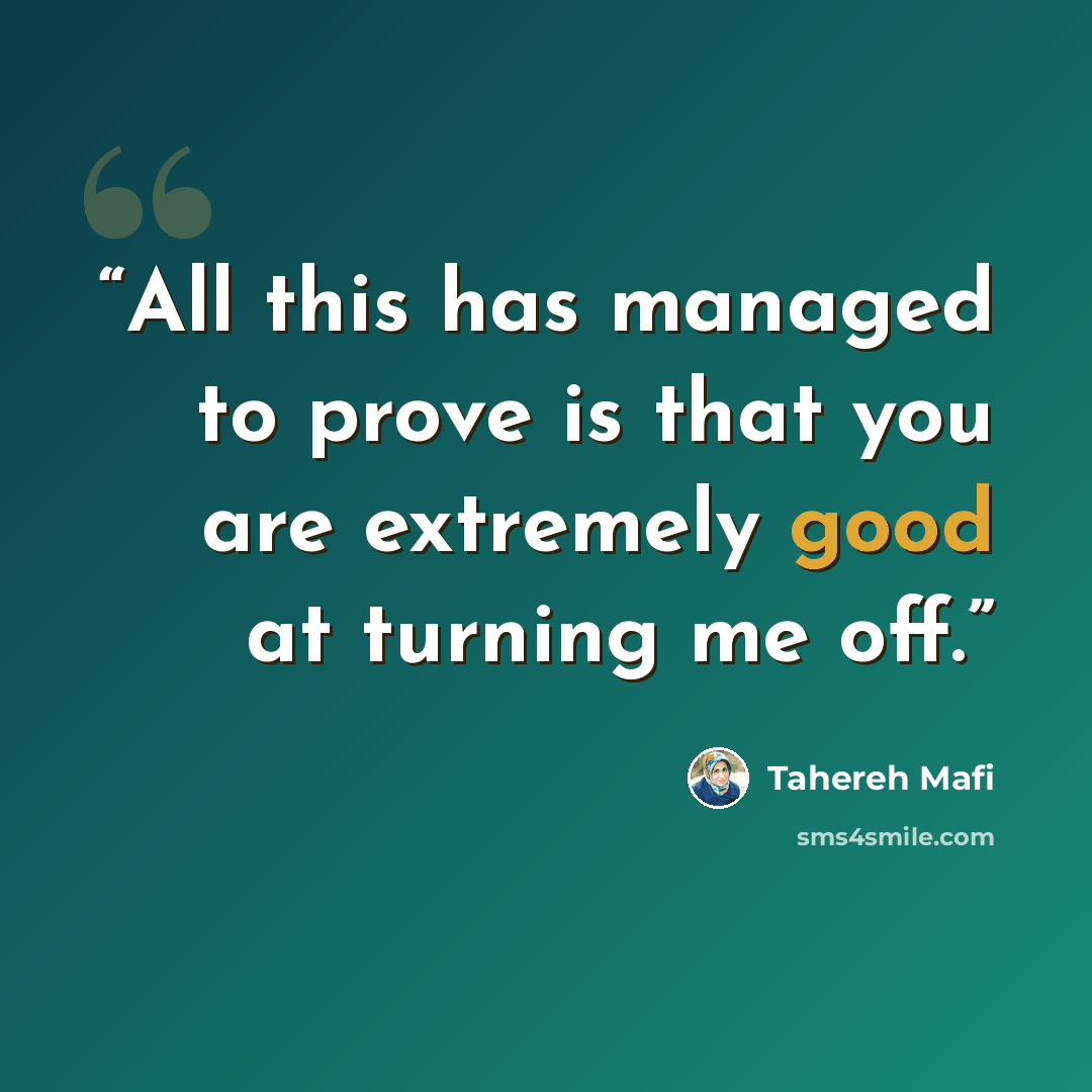 “All this has managed to prove is that you are extremely good at turning me off.” quote by Tahereh Mafi