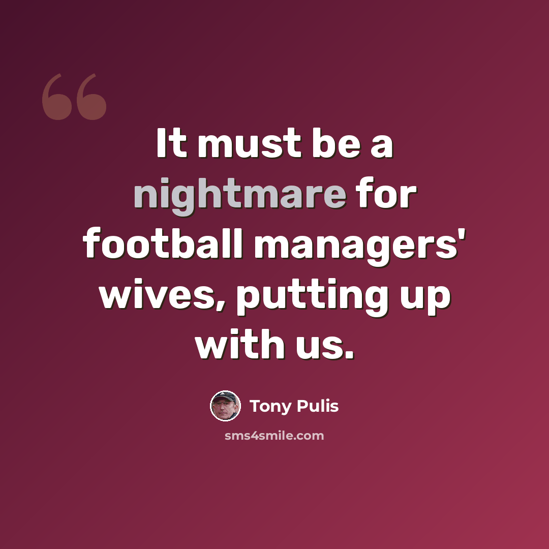 “It must be a nightmare for football managers' wives, putting up with us.” quote by Tony Pulis
